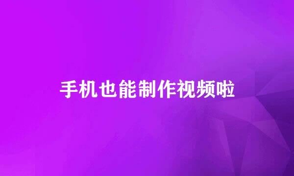 手机也能制作视频啦