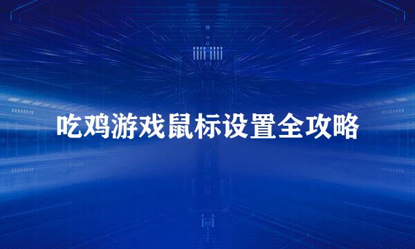 吃鸡游戏鼠标设置全攻略
