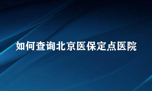 如何查询北京医保定点医院