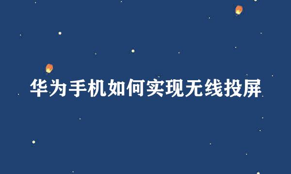 华为手机如何实现无线投屏