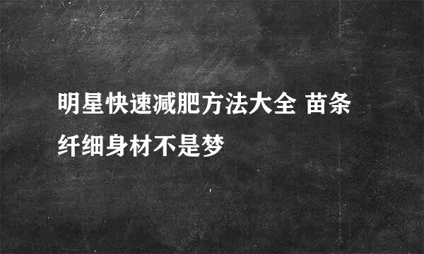 明星快速减肥方法大全 苗条纤细身材不是梦
