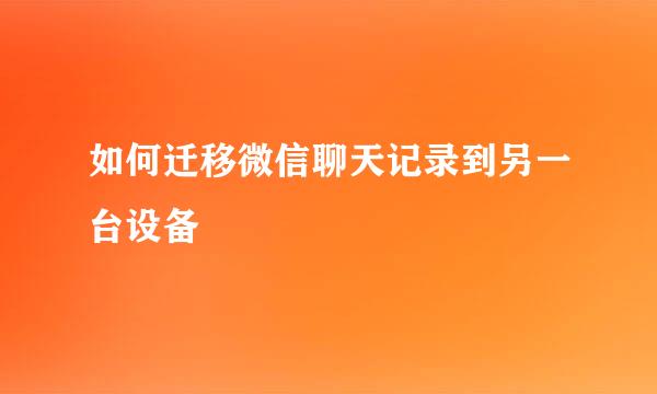 如何迁移微信聊天记录到另一台设备