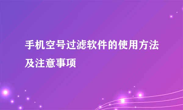 手机空号过滤软件的使用方法及注意事项