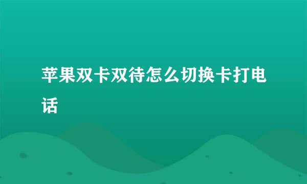 苹果双卡双待怎么切换卡打电话