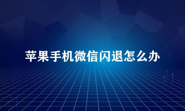 苹果手机微信闪退怎么办