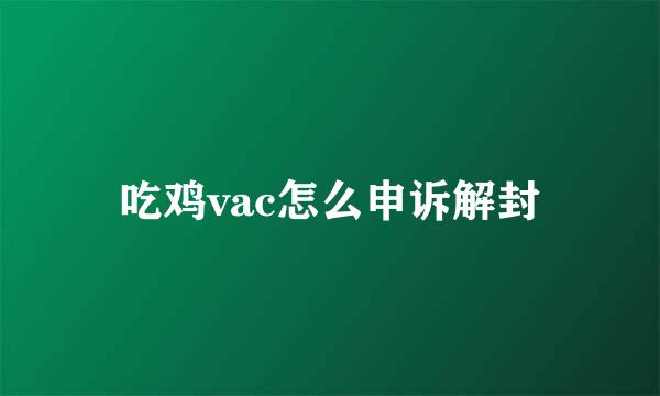 吃鸡vac怎么申诉解封