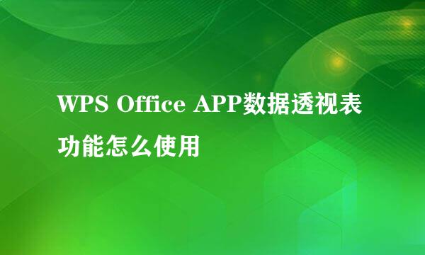 WPS Office APP数据透视表功能怎么使用