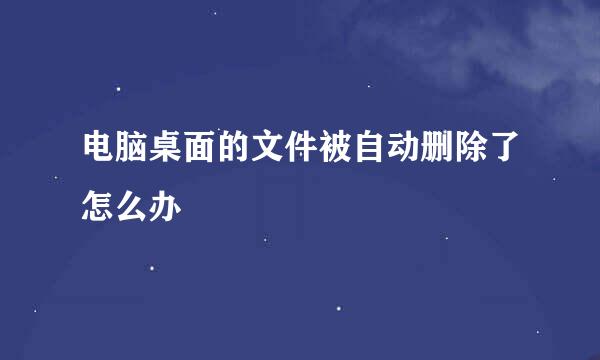 电脑桌面的文件被自动删除了怎么办
