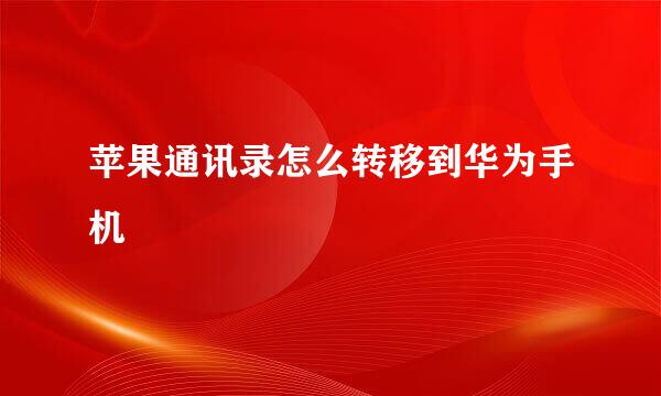 苹果通讯录怎么转移到华为手机