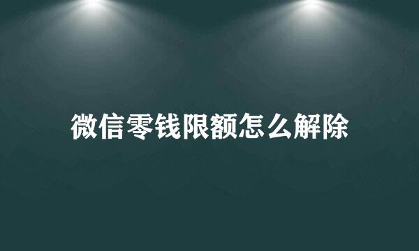 微信零钱限额怎么解除