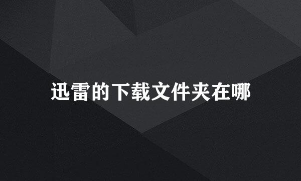 迅雷的下载文件夹在哪