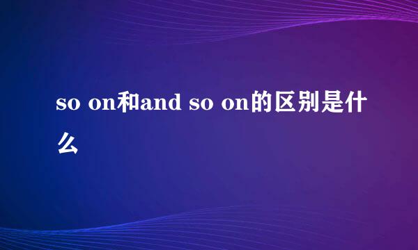 so on和and so on的区别是什么