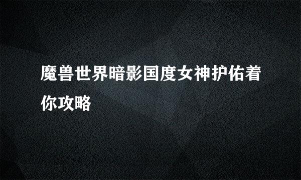 魔兽世界暗影国度女神护佑着你攻略