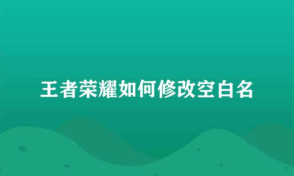 王者荣耀如何修改空白名
