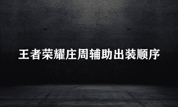 王者荣耀庄周辅助出装顺序