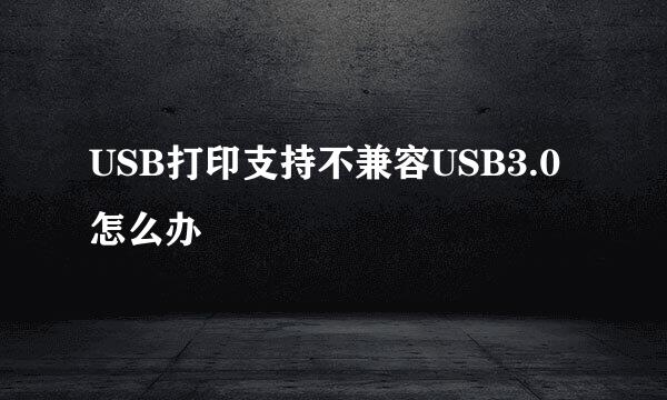 USB打印支持不兼容USB3.0怎么办