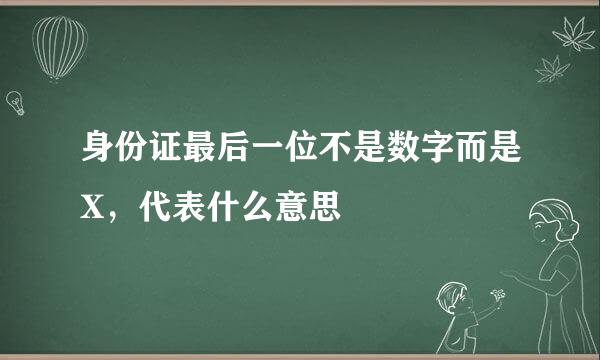 身份证最后一位不是数字而是X，代表什么意思