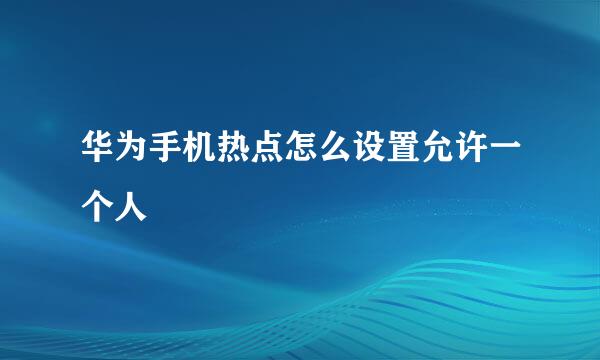 华为手机热点怎么设置允许一个人