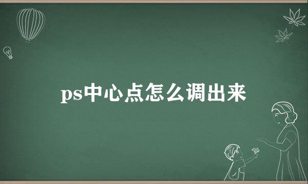ps中心点怎么调出来