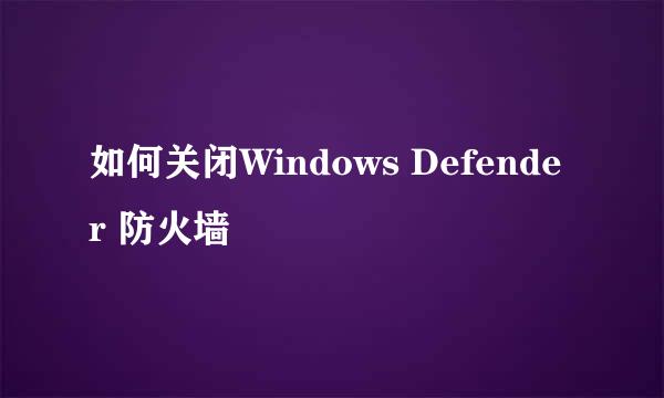 如何关闭Windows Defender 防火墙