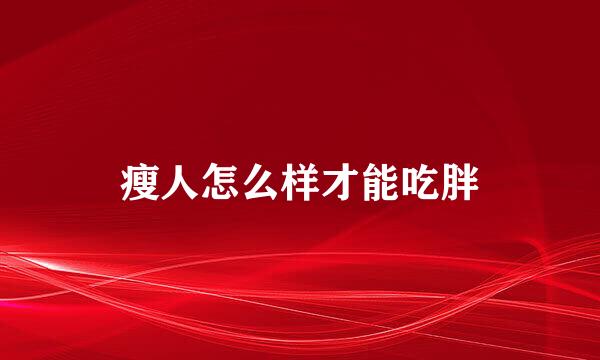瘦人怎么样才能吃胖