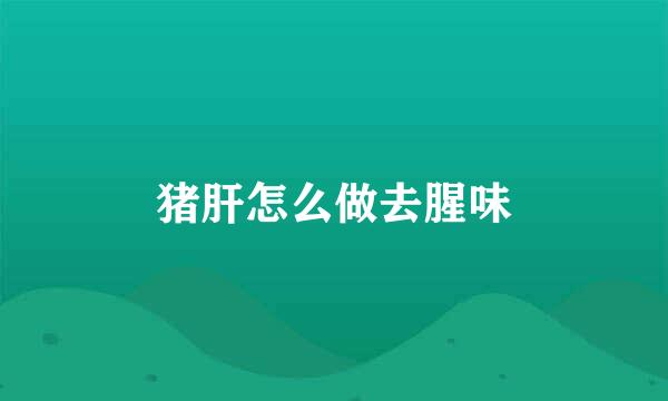 猪肝怎么做去腥味