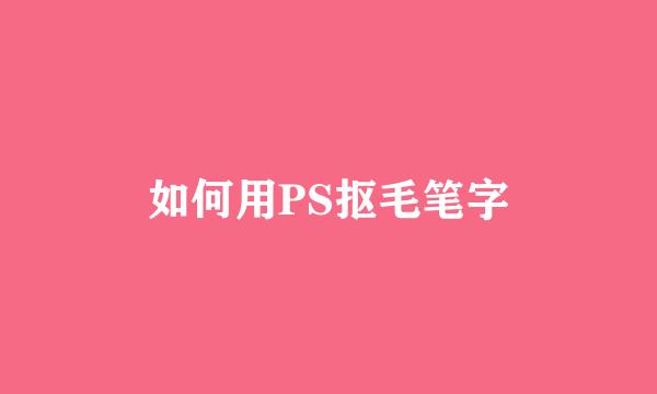 如何用PS抠毛笔字