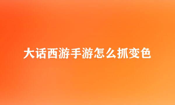 大话西游手游怎么抓变色