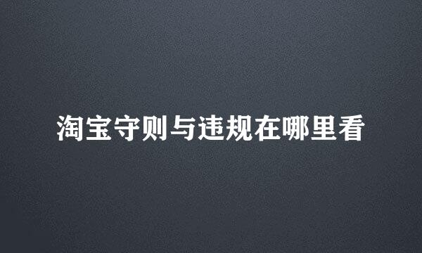 淘宝守则与违规在哪里看