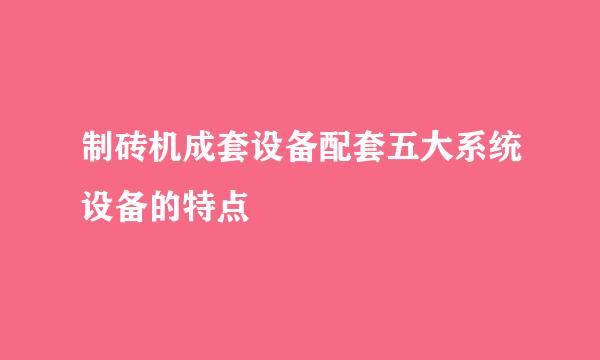 制砖机成套设备配套五大系统设备的特点
