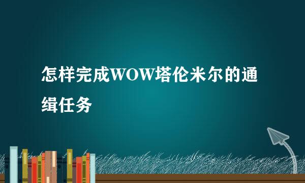 怎样完成WOW塔伦米尔的通缉任务