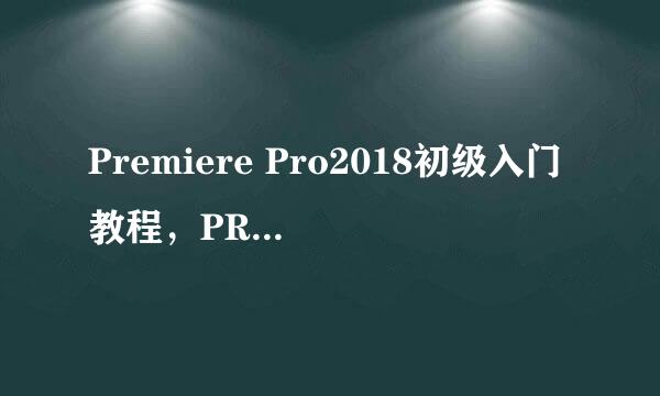 Premiere Pro2018初级入门教程，PR软件界面介绍