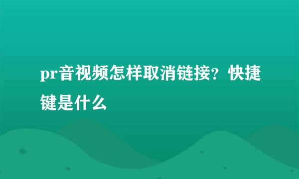 pr音视频怎样取消链接？快捷键是什么