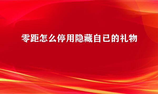 零距怎么停用隐藏自已的礼物