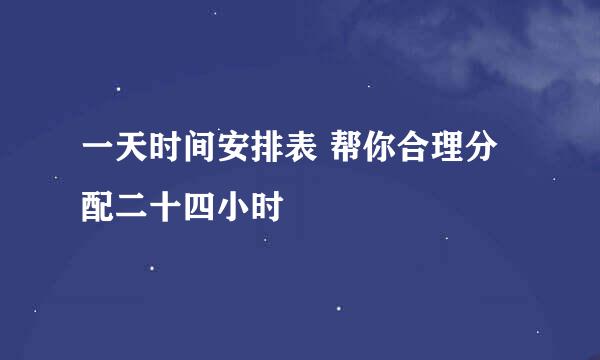 一天时间安排表 帮你合理分配二十四小时