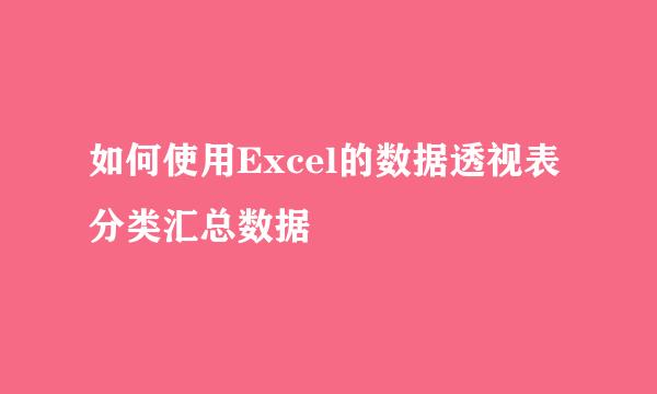 如何使用Excel的数据透视表分类汇总数据