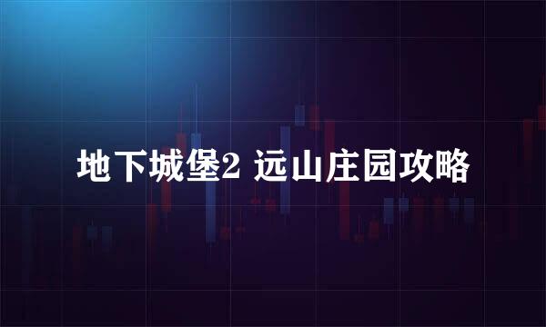 地下城堡2 远山庄园攻略