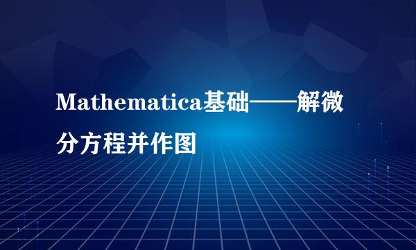 Mathematica基础——解微分方程并作图