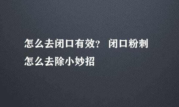 怎么去闭口有效？ 闭口粉刺怎么去除小妙招