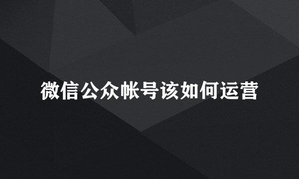 微信公众帐号该如何运营