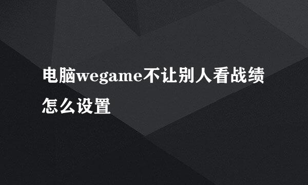 电脑wegame不让别人看战绩怎么设置