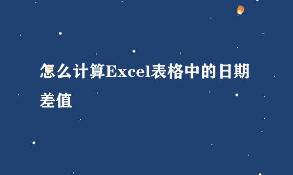 怎么计算Excel表格中的日期差值