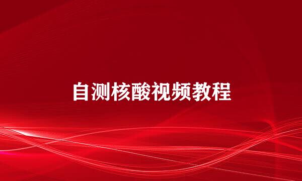 自测核酸视频教程