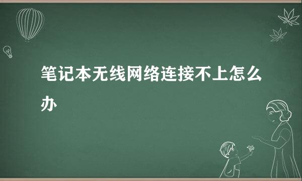 笔记本无线网络连接不上怎么办