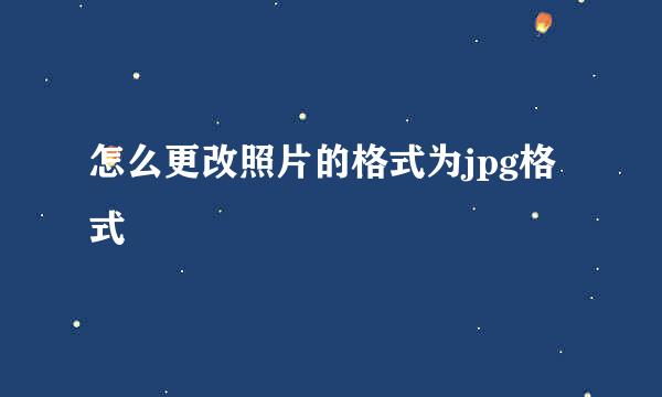 怎么更改照片的格式为jpg格式