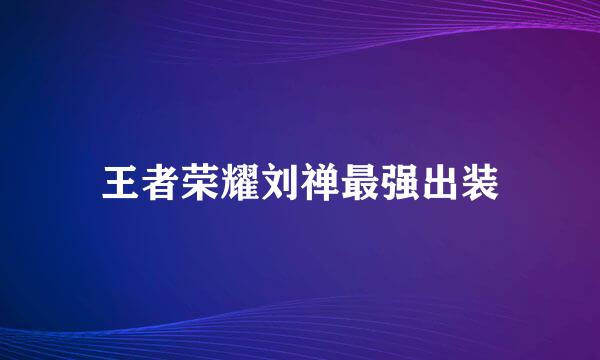 王者荣耀刘禅最强出装