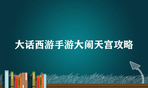 大话西游手游大闹天宫攻略