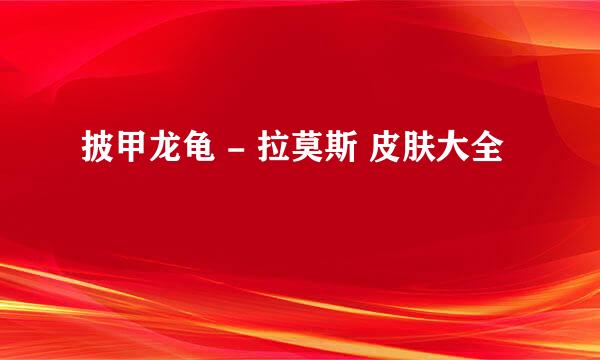 披甲龙龟 - 拉莫斯 皮肤大全