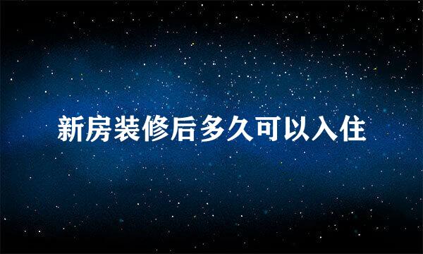 新房装修后多久可以入住