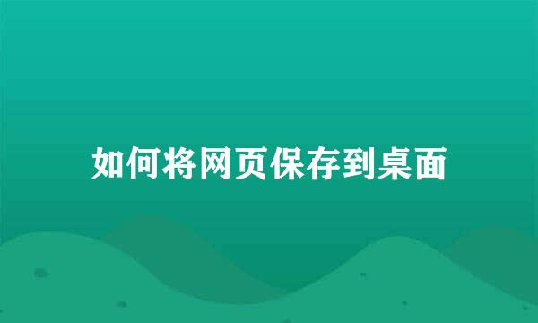如何将网页保存到桌面